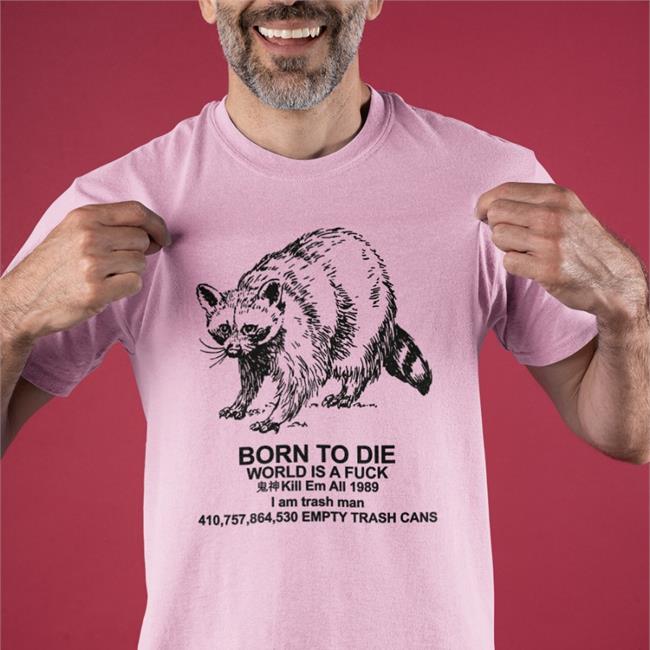 Born To Die World Is A Fuck Kill Em All I Am Trash Man Empty Trash Cans Shirt