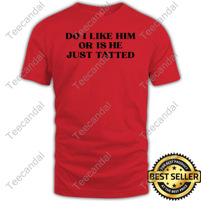 Angelicdesignsx Do I Like Him Or Is He Just Tatted Long Sleeve Shirt