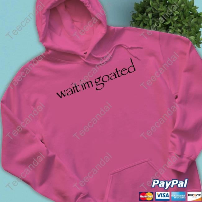 Wait Im Goated T Shirt Wait Im Goated Shirt