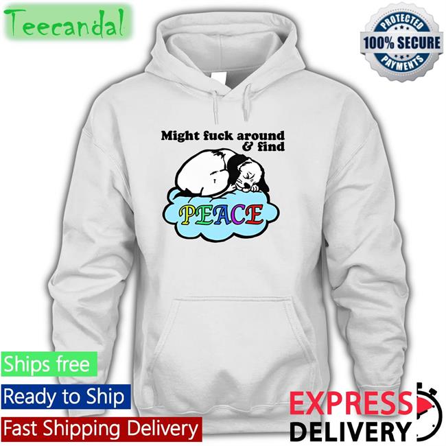 Might Fuck Around And Find Peace Hoodie Sweatshirt