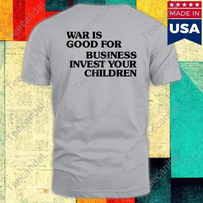 War Is Good For Business Invest Your Children Tee Shirts