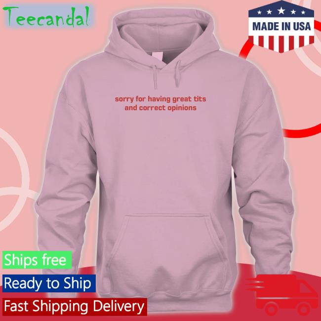 Sorry For Having Great Tits And Correct Opinions T Shirts Sorry For Having Great Tits And Correct Opinions Shirt