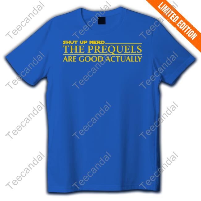Prequel Memes Shut Up Nerd The Prequels Are Good Actually Hoodie