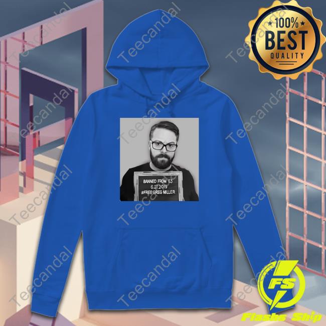 Greg Miller Wearing Banned From E3 6.27.2019 Free Greg Miller T-Shirt, Hoodie, Tank Top, Sweater And Long Sleeve T-Shirt