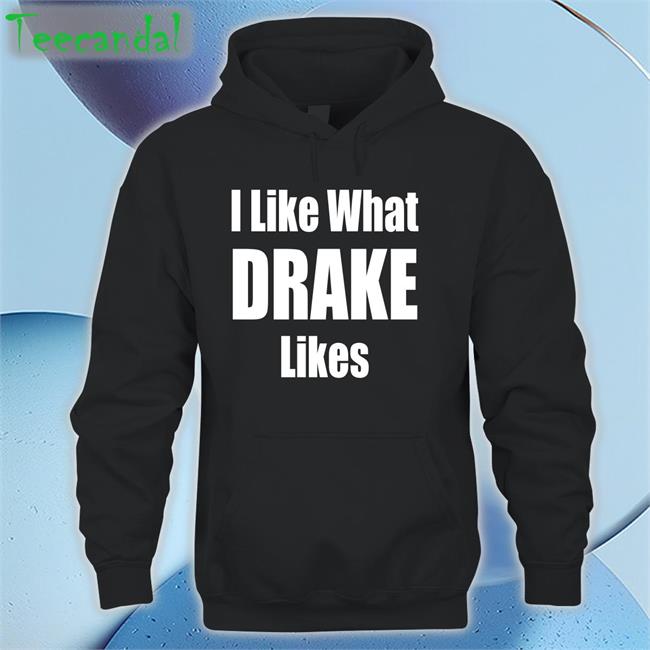 I Like What Drake Likes Shirt