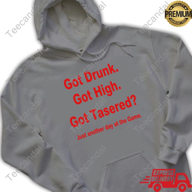 Erock Got Drunk Got High Got Tasered Hoodie Got Drunk Got High Got Tasered Tee Shirt
