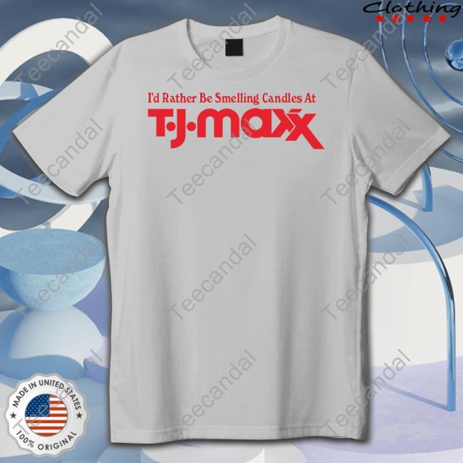 Middleclassfancy I'd Rather Be Smelling Candles At T.J. Maxx Shirt