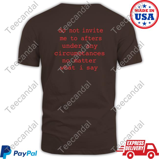 Domdolla Do Not Invite Me To Afters Under Any Circumstances No Matter What I Say Shirts