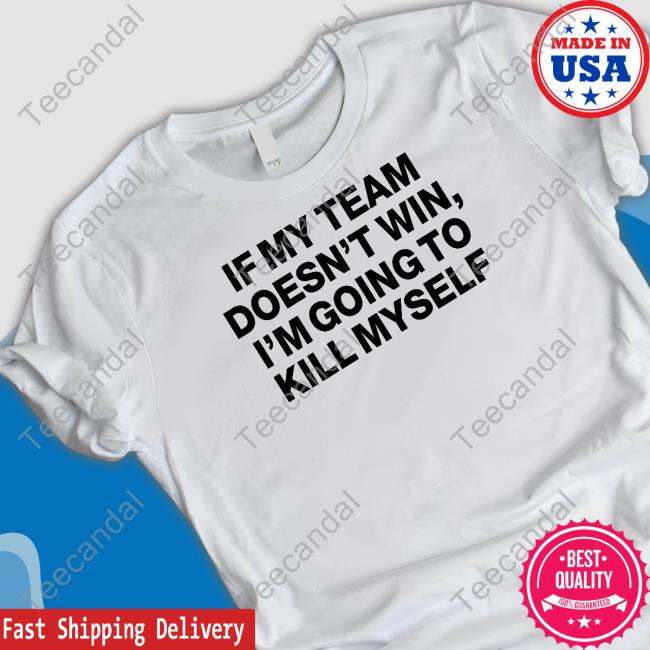 Shithead Steve Store If My Team Doesn't Win I'm Going To Kill Myself Tee