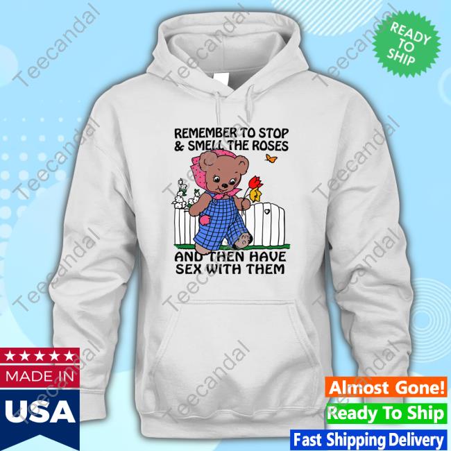 Shirts That Go Hard Remember To Stop And Smell The Roses And Then Have Sex With Them Sweatshirt Thegoodshirts