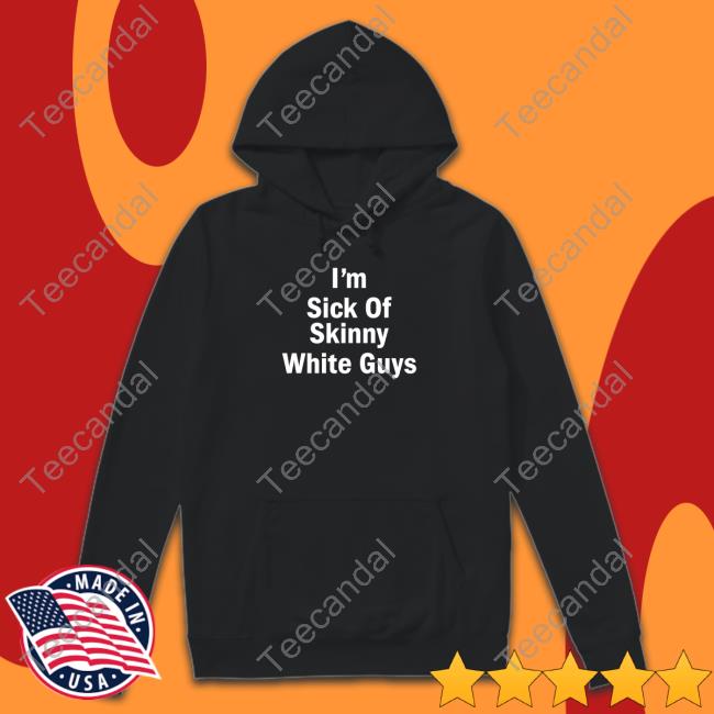 I'm Sick Of Skinny White Guys T Shirt