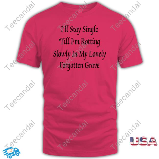 I'll Stay Single 'Till I'm Rotting Slowly In My Lonely Forgotten Grave Sweatshirt