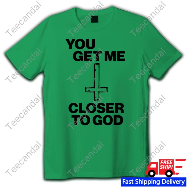 Official You Get Me Closer To God Crewneck Sweatshirt