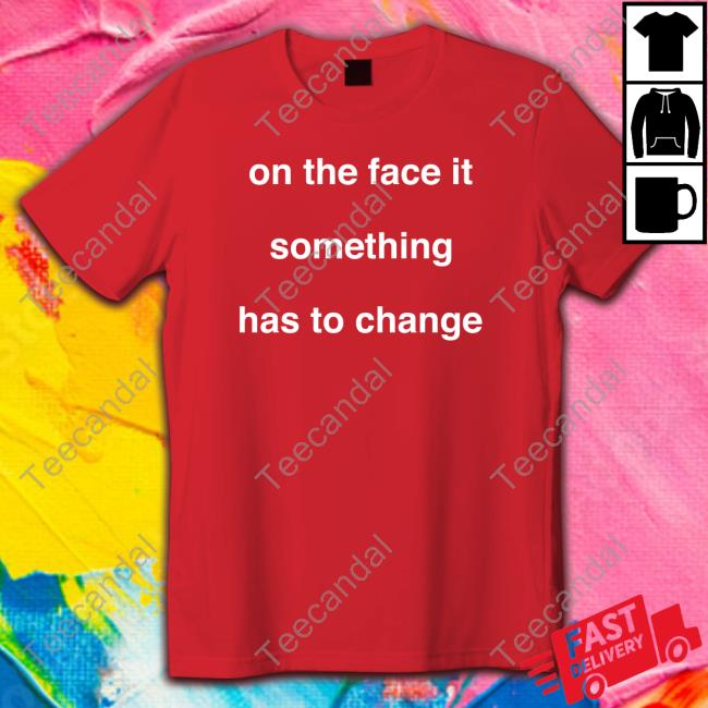 On The Face Of It Something Has To Change T Shirt Prima Facie