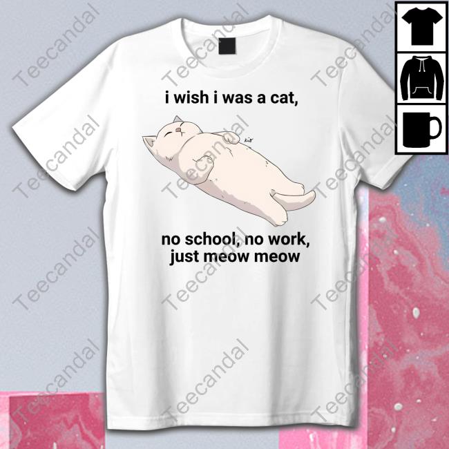 Wholesomememes I Wish I Was A Cat No School No Work Just Meow Meow Shirt