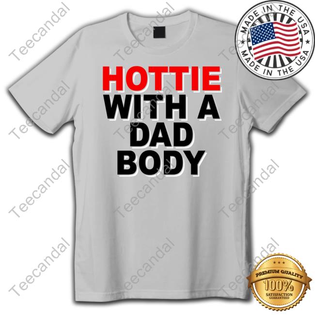 Hottie With A Dad Body Shirts