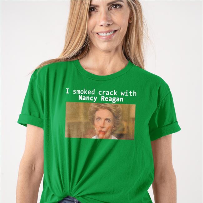 Shirts That Go Hard I Smoked Crack With Nancy Reagan Tee Shirt