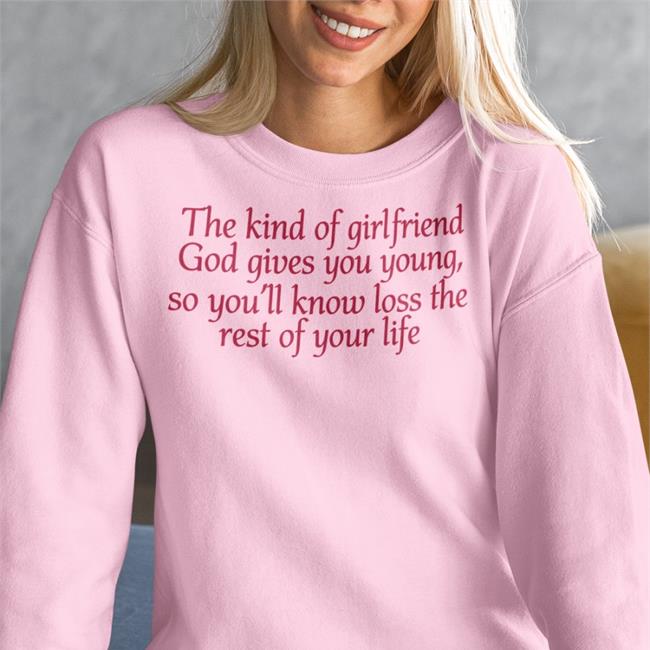 Shirts That Go Hard The Kind Of Girlfriend God Gives You Young So You'll Know Loss The Rest Of Your Life Tee Light Pink