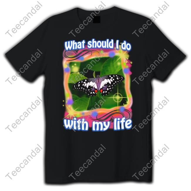 Good Shirts Merch What Should I Do With My Life New Shirt Shirts That Go Hard