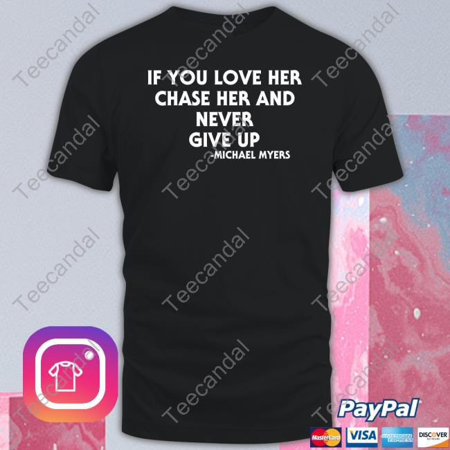 If You Love Her Chase Her And Never Give Up Michael Myers Tee