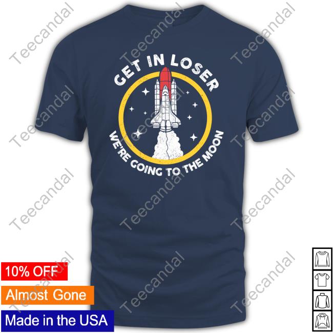 Get In Loser We're Going To The Moon Tee Shirt