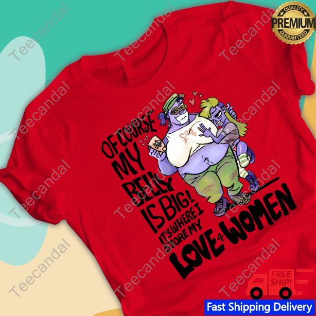 Of Course My Belly Is Big It's Where I Story My Love 4 Women Shirt Benni Of Course My Belly Is Big It's Where I Story My Love 4 Women Shirt