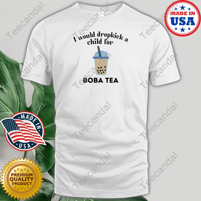 Unethicalthreads I Would Dropkick A Child For Boba Tea T Shirt