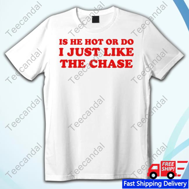 Shopellesong Is He Hot Or Do I Just Like The Chase Funny Shirt