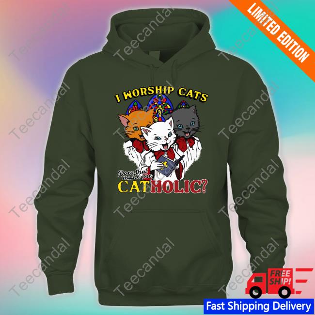 I Worship Cats Does That Make Me Catholic Official Shirt Shirts That Go Hard I Worship Cats Does That Make Me Catholic Sweatshirt