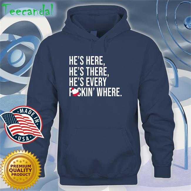 He's Here He's There He's Every Fuckin' Where Shirts Jomboy Media He's Here He's There He's Every Fuckin' Where Shirt Jomboy Media