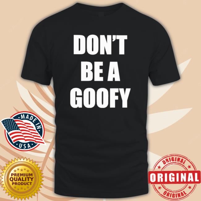 Original Don’T Be A Goofy T-shirt