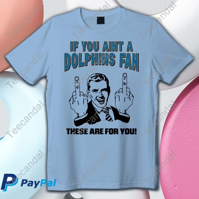 If You Aint A Dolphins Fan These Are For You Tee Tara Jean Rosado