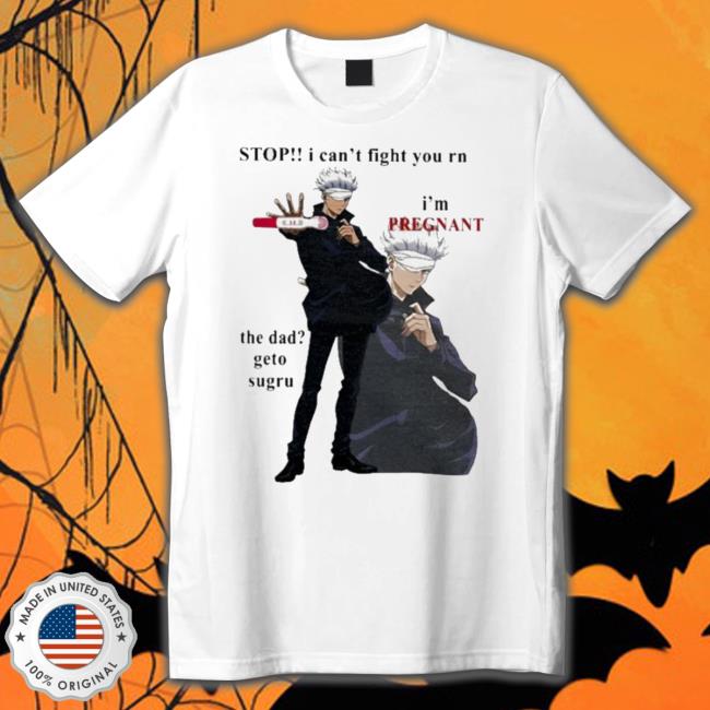 Official Stop I Can’t Fight You Rn I’m Pregnant The Dad Geto Sugru Tee