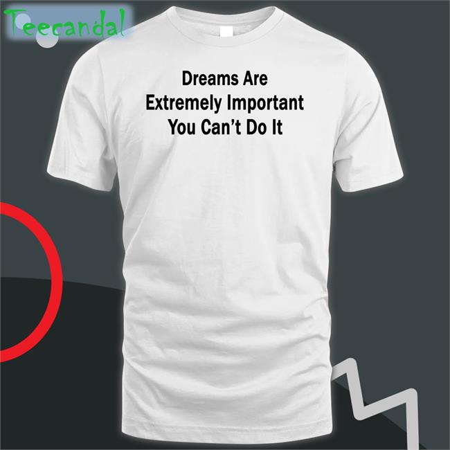 Funny Dreams Are Extremely Important You Can't Do It Shirt