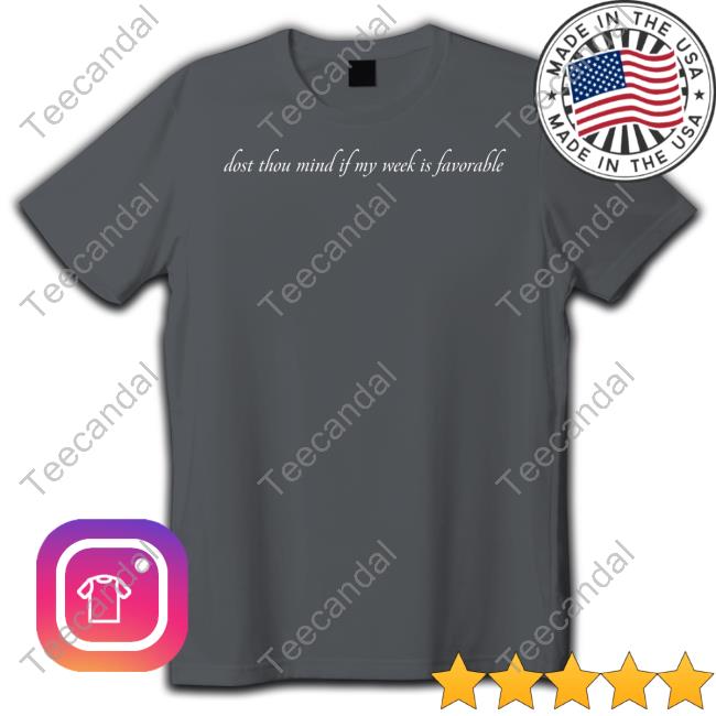 Dost Thou Mind If My Week Is Favorable T Shirt