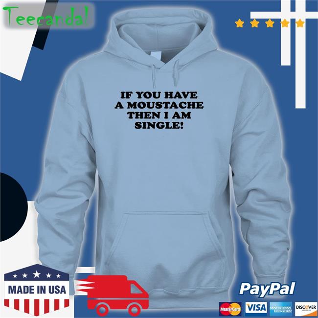 If You Have A Moustache Then I Am Single Tee