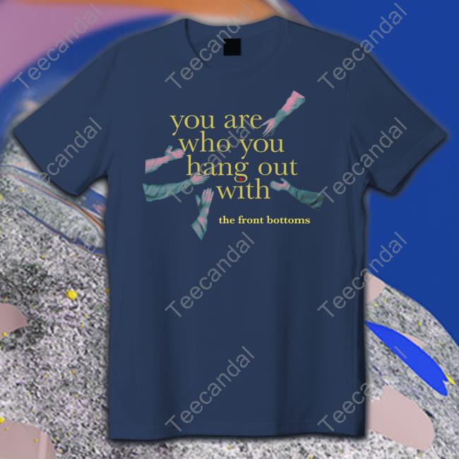 Thefrontbottoms You Are Who You Hang Out With The Front Bottoms T Shirt
