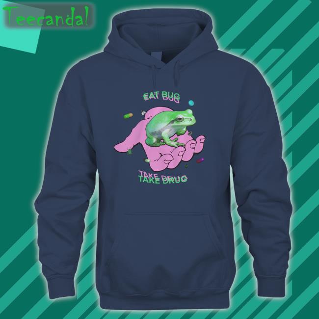 Eat Bug Take Drug Tee Shirts That Go Hard Eat Bug Take Drug Hoodie Shirtsthtgohard