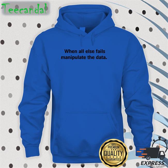 When All Else Fails Manipulate The Data Tee Shirts Femb0t When All Else Fails Manipulate The Data Tee