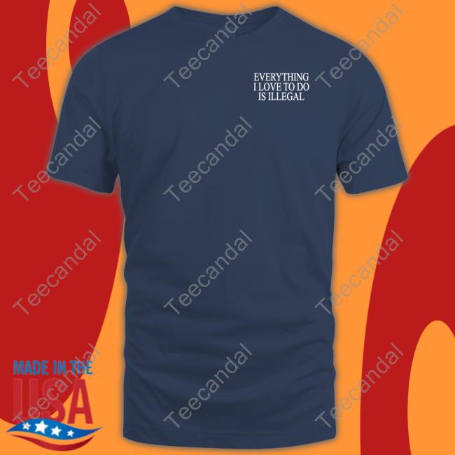 Shithead Steve Store Everything I Love To Do Is Illegal Tee Shirt