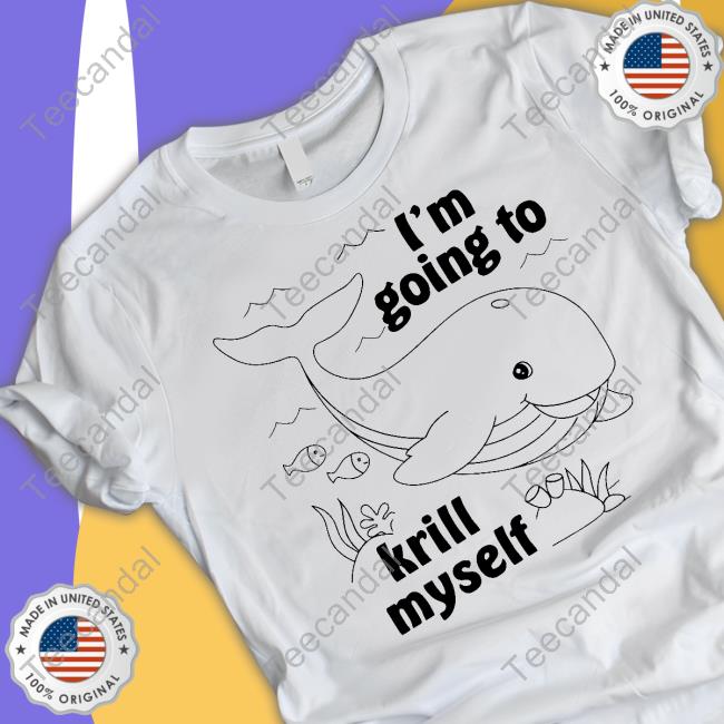 I'm Going To Krill Myself Shirt