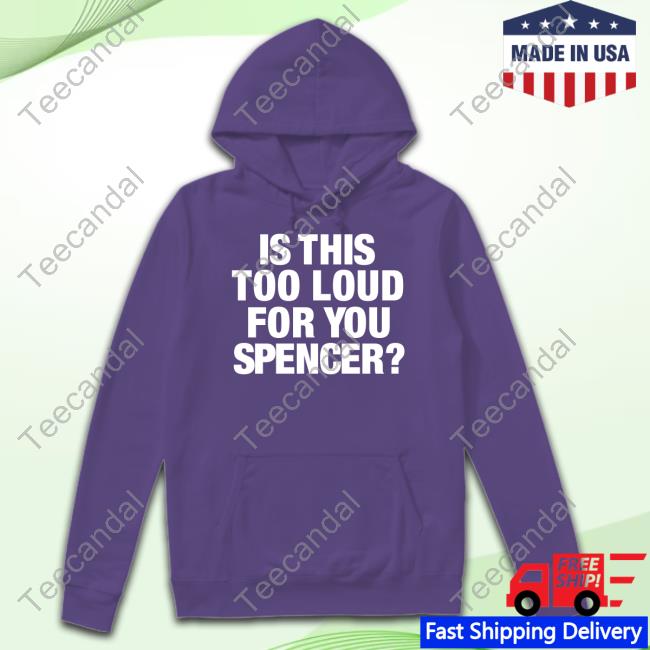 Byalexcoffey Is This Too Loud For You Spencer Tee Shirt Official Is This Too Loud For You Spencer Tee