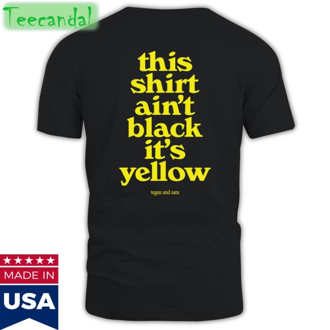 This Shirt Ain't Black It's Yellow T Shirt Tegan And Sara Merch