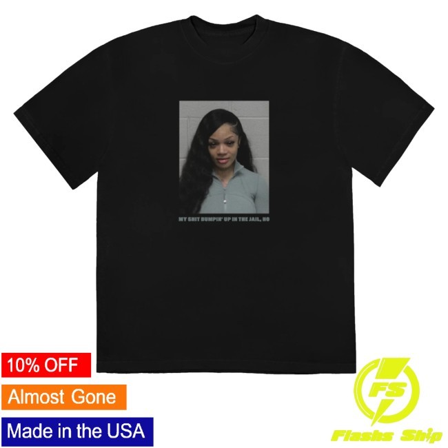 My Shit Bumpin' Up In The Jail, Ho Shirt Glorilla Mugshot