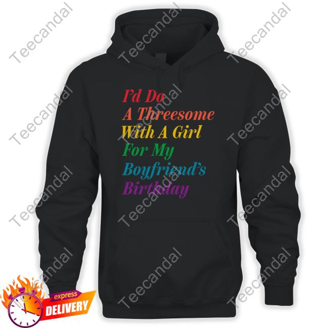 I'd Do A Threesome With A Girl For My Boyfriend's Birthday Shirt I'd Do A Threesome With A Girl For My Boyfriend's Birthday Hooded Sweatshirt
