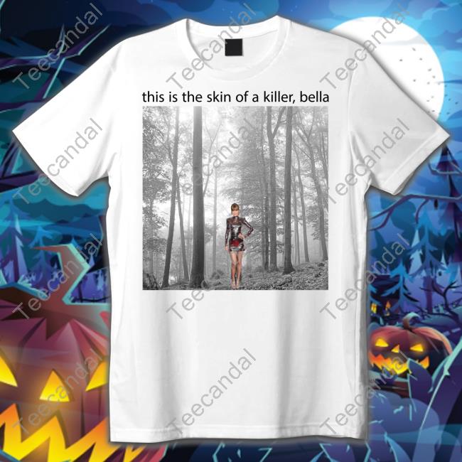Taylor Swift This Is The Skin Of A Killer Bella Tee Shirts Sadstreet
