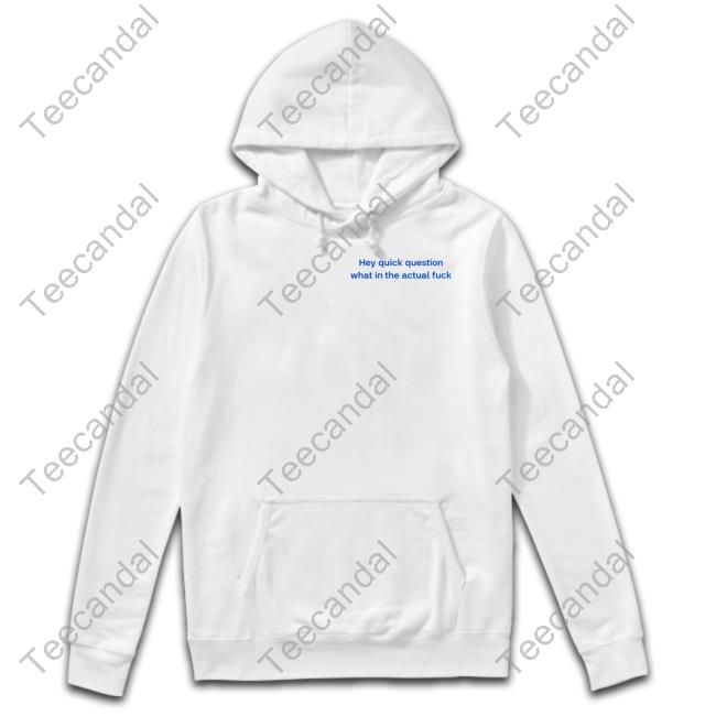 Emotionalclub Hey Quick Question What In The Actual Fuck T-Shirt, Hoodie, Tank Top, Sweater And Long Sleeve T-Shirt