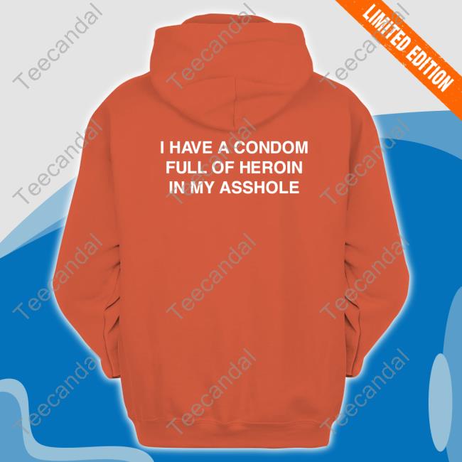 I Have A Condom Full Of Heroin In My Asshole Hoodie