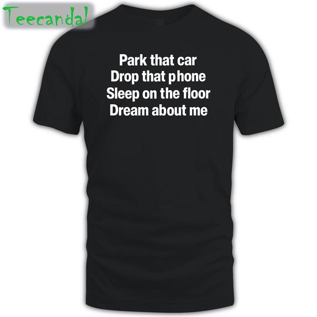 Park That Car Drop That Phone Sleep On The Floor Dream About Me Sweatshirt