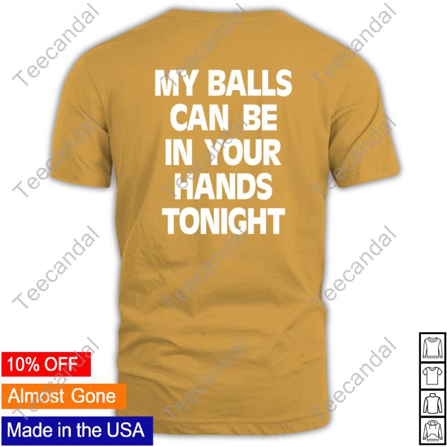 Shirts That Go Hard My Balls Can Be In Your Hands Tonight Tees Shirtsthtgohard